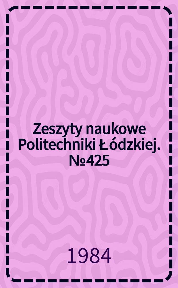 Zeszyty naukowe Politechniki Ł&oacute;dzkiej. №425