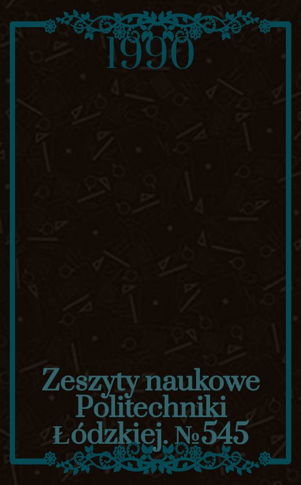 Zeszyty naukowe Politechniki Łódzkiej. №545