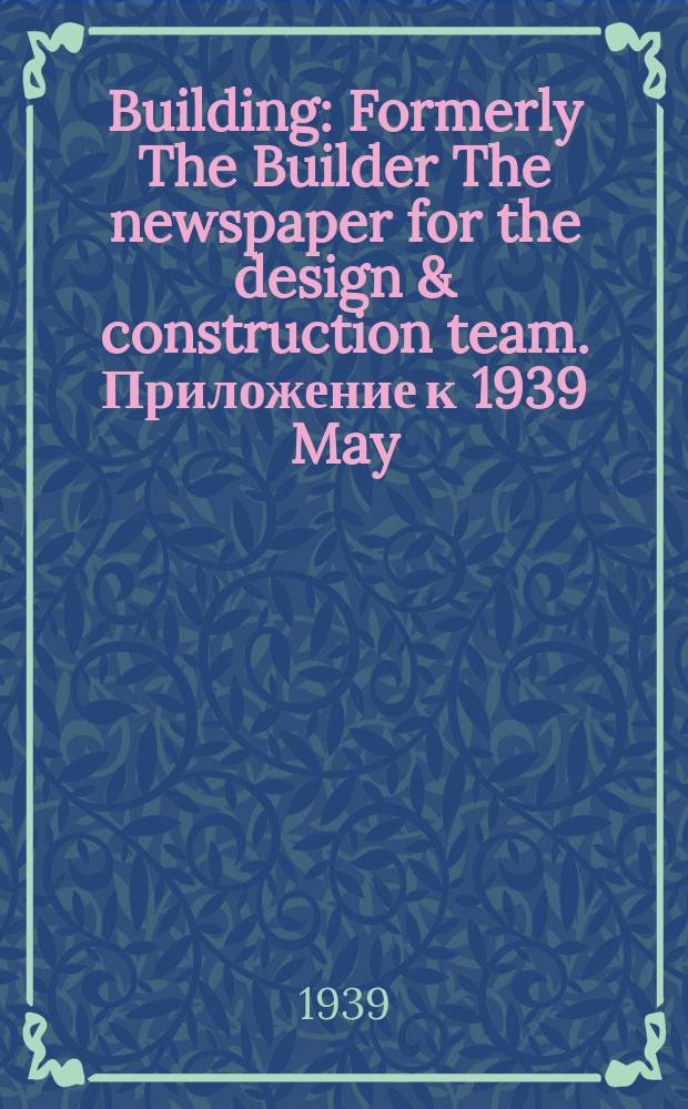 Building : Formerly The Builder The newspaper for the design & construction team. Приложение к 1939 May : Structural precautions against air attack