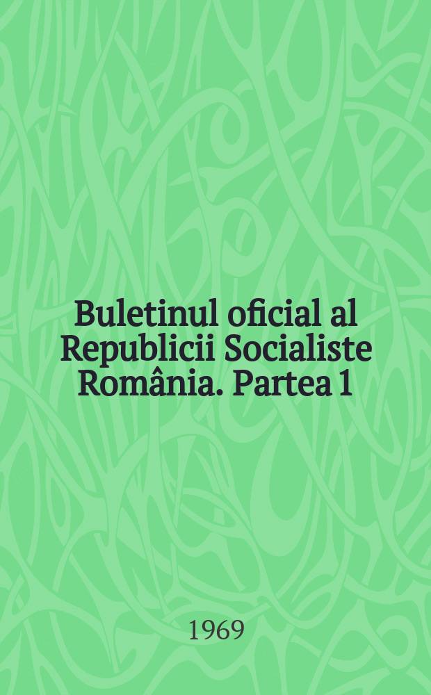Buletinul oficial al Republicii Socialiste Rom&acirc;nia. Partea 1
