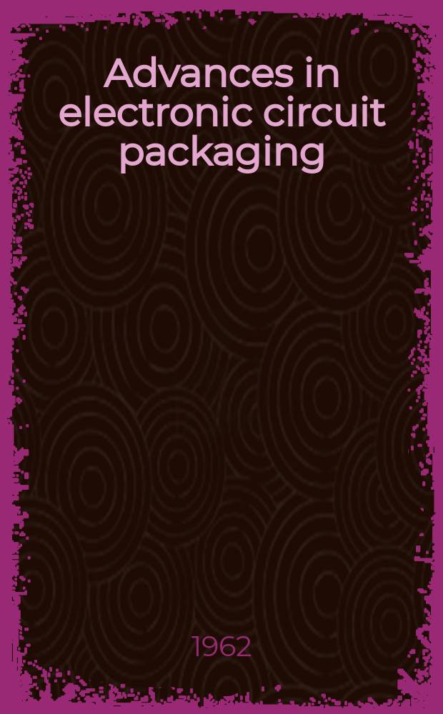 Advances in electronic circuit packaging : Proceedings of the ... International electronic circuit packaging symposium spons. by the Univ. of Colorado, EDN (Electrical Design news) and Design news ... Vol.1 : ... 1 st 1960