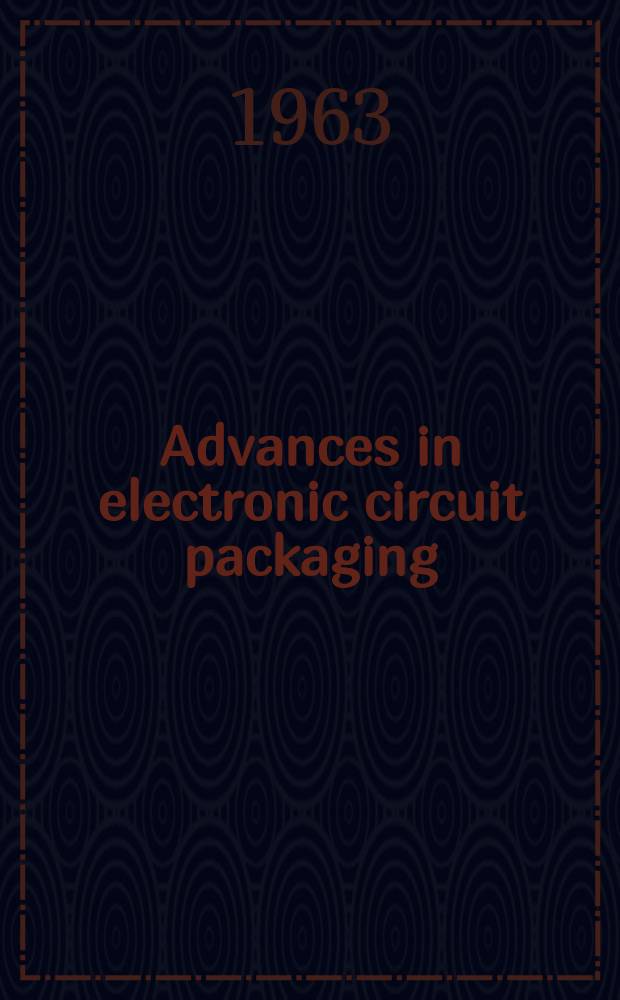 Advances in electronic circuit packaging : Proceedings of the ... International electronic circuit packaging symposium spons. by the Univ. of Colorado, EDN (Electrical Design news) and Design news ... Vol.3 : ... 3 rd 1962
