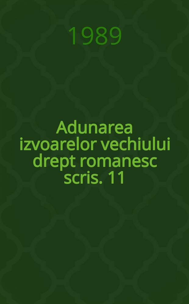 Adunarea izvoarelor vechiului drept romanesc scris. 11 : Organizarea de stat a Ţării ...