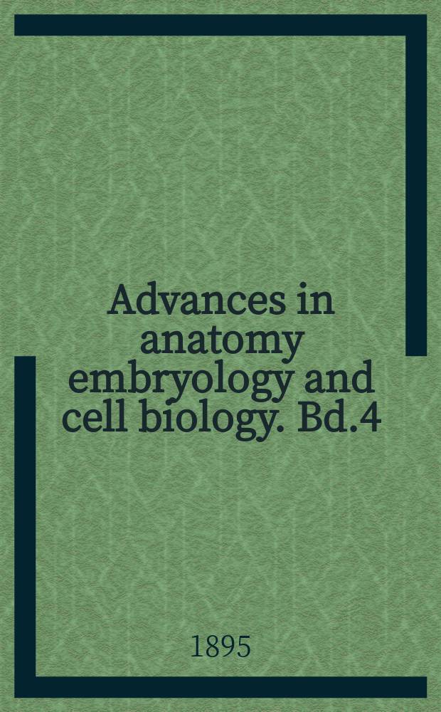Advances in anatomy embryology and cell biology. Bd.4 : 1894