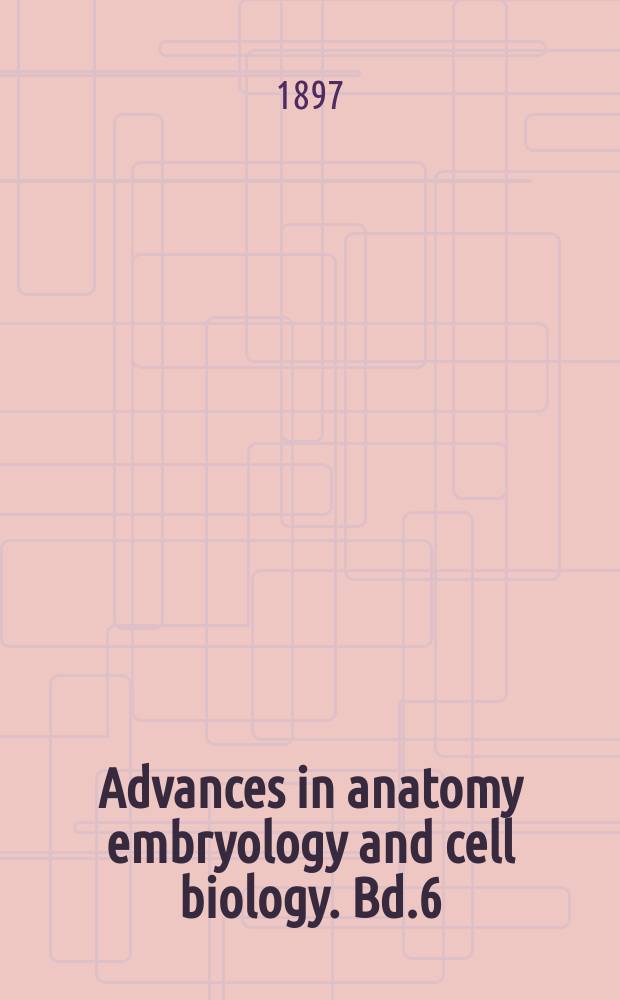 Advances in anatomy embryology and cell biology. Bd.6 : 1896