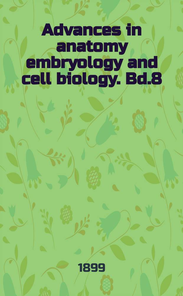 Advances in anatomy embryology and cell biology. Bd.8 : 1898