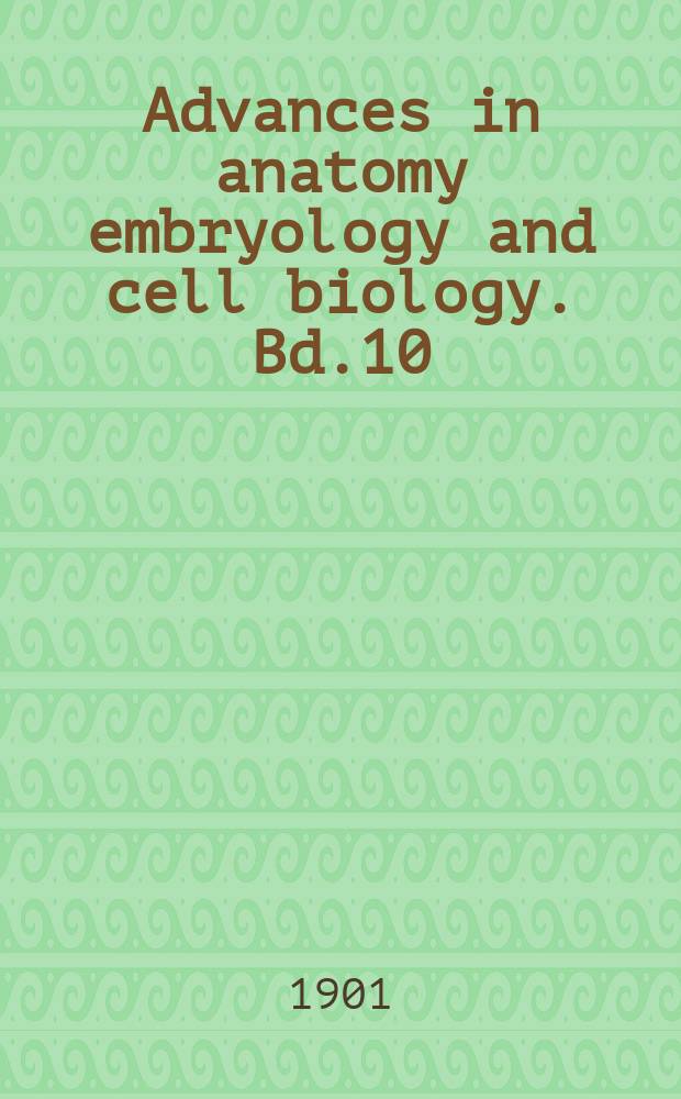 Advances in anatomy embryology and cell biology. Bd.10 : 1900
