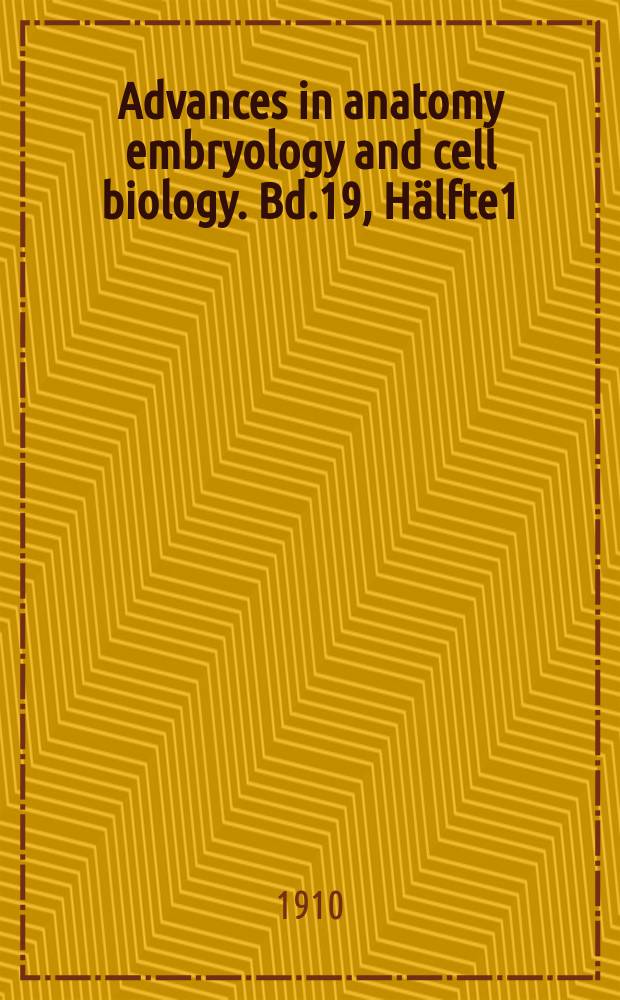 Advances in anatomy embryology and cell biology. Bd.19, Hälfte1 : 1909