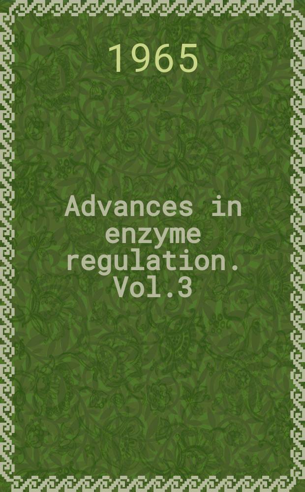 Advances in enzyme regulation. Vol.3 : Proceedings of the Third Symposium on regulation of enzyme activity and synthesis in normal and neoplastic tissues, held ... Oct. 5 and 6, 1964