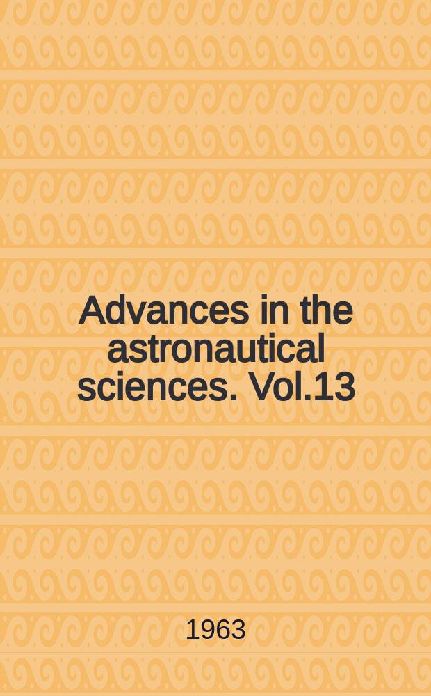 Advances in the astronautical sciences. Vol.13 : (Ninth annual meeting)