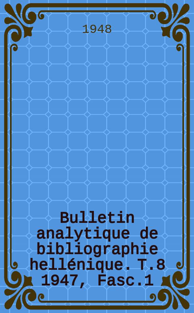 Bulletin analytique de bibliographie hell&eacute;nique. T.8 1947, Fasc.1/2