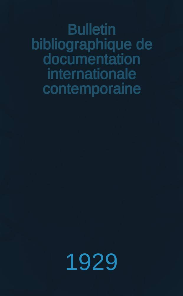 Bulletin bibliographique de documentation internationale contemporaine : Publié par l’office de Documentation internat. contemporaine et par l’Institut. international de coopération intellectuelle Bibliographical bulletin on international affairs. An.3 1929, №4