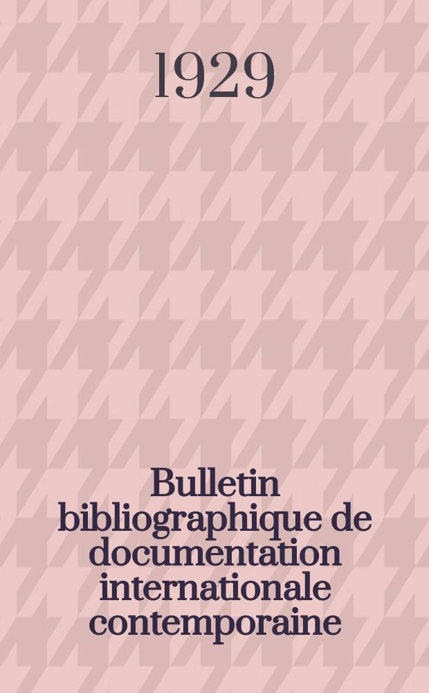 Bulletin bibliographique de documentation internationale contemporaine : Publié par l’office de Documentation internat. contemporaine et par l’Institut. international de coopération intellectuelle Bibliographical bulletin on international affairs. An.3 1929, №7