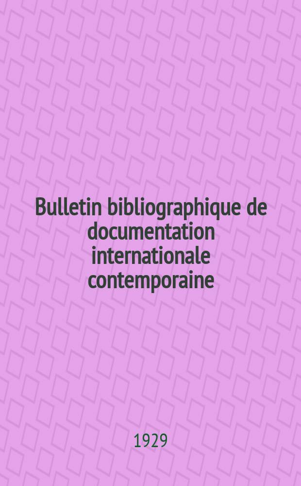 Bulletin bibliographique de documentation internationale contemporaine : Publié par l’office de Documentation internat. contemporaine et par l’Institut. international de coopération intellectuelle Bibliographical bulletin on international affairs. An.3 1929, №10