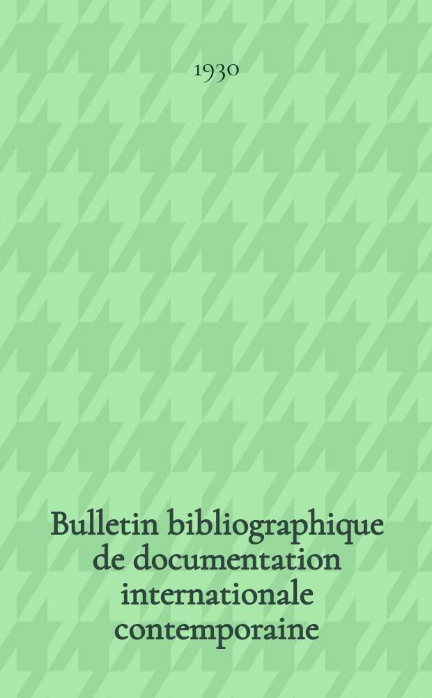 Bulletin bibliographique de documentation internationale contemporaine : Publié par l’office de Documentation internat. contemporaine et par l’Institut. international de coopération intellectuelle Bibliographical bulletin on international affairs. An.5 1930/1931, №15