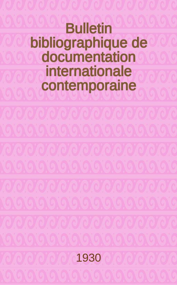 Bulletin bibliographique de documentation internationale contemporaine : Publié par l’office de Documentation internat. contemporaine et par l’Institut. international de coopération intellectuelle Bibliographical bulletin on international affairs. An.5 1930/1931, №17
