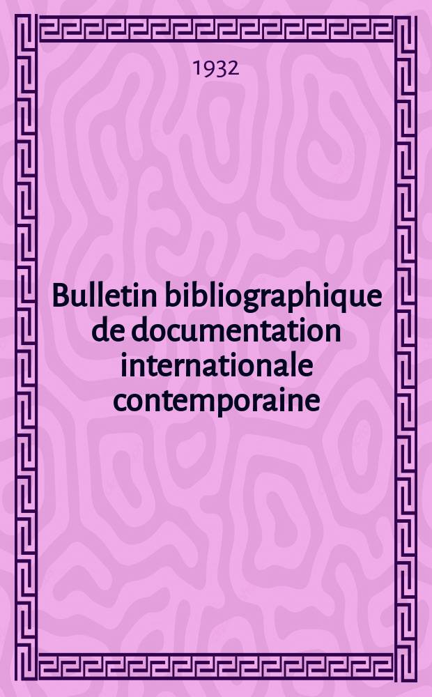 Bulletin bibliographique de documentation internationale contemporaine : Publi&eacute; par l&rsquo;office de Documentation internat. contemporaine et par l&rsquo;Institut. international de coop&eacute;ration intellectuelle Bibliographical bulletin on international affairs. S&eacute;rie3 An.7 1932, №1