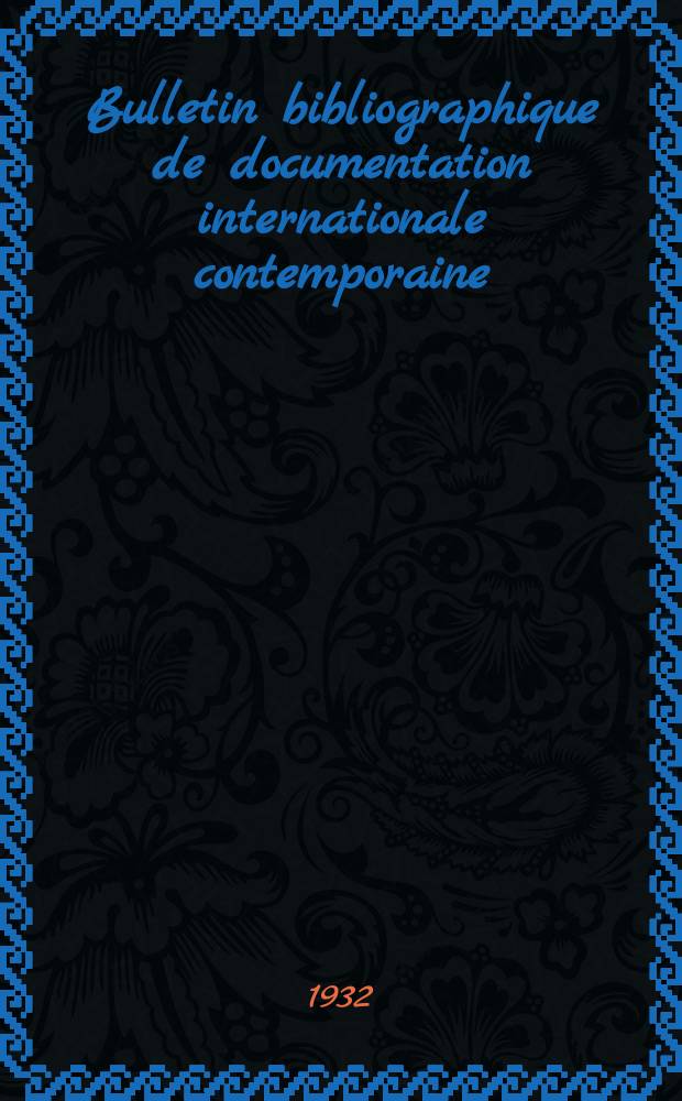 Bulletin bibliographique de documentation internationale contemporaine : Publié par l’office de Documentation internat. contemporaine et par l’Institut. international de coopération intellectuelle Bibliographical bulletin on international affairs. Série3 An.7 1932, №12