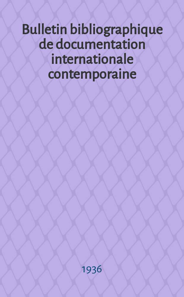 Bulletin bibliographique de documentation internationale contemporaine : Publié par l’office de Documentation internat. contemporaine et par l’Institut. international de coopération intellectuelle Bibliographical bulletin on international affairs. An.11 1936, Série4, №16