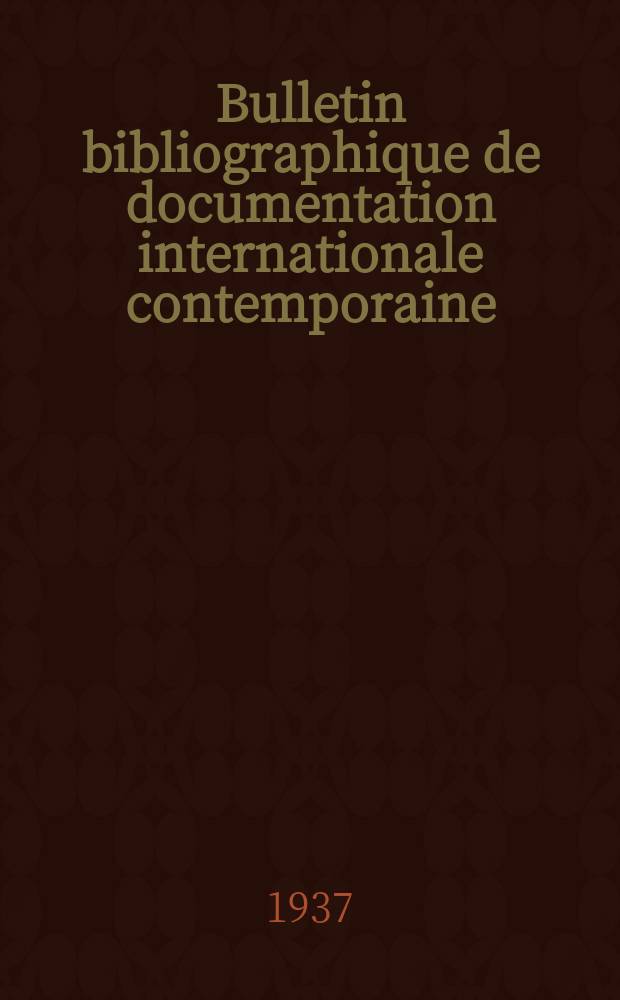 Bulletin bibliographique de documentation internationale contemporaine : Publi&eacute; par l&rsquo;office de Documentation internat. contemporaine et par l&rsquo;Institut. international de coop&eacute;ration intellectuelle Bibliographical bulletin on international affairs. An.12 1937, S&eacute;rie4, №36