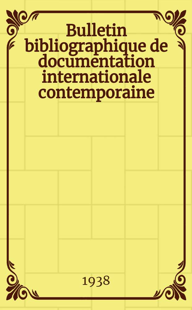 Bulletin bibliographique de documentation internationale contemporaine : Publié par l’office de Documentation internat. contemporaine et par l’Institut. international de coopération intellectuelle Bibliographical bulletin on international affairs. An.13 1938, Série5, №12