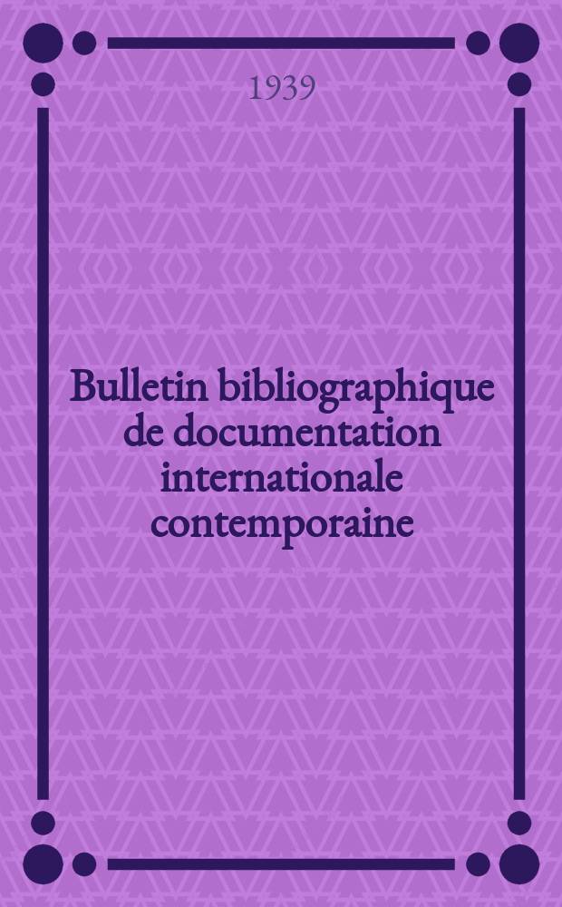Bulletin bibliographique de documentation internationale contemporaine : Publié par l’office de Documentation internat. contemporaine et par l’Institut. international de coopération intellectuelle Bibliographical bulletin on international affairs. An.14 1939, Série5, №14
