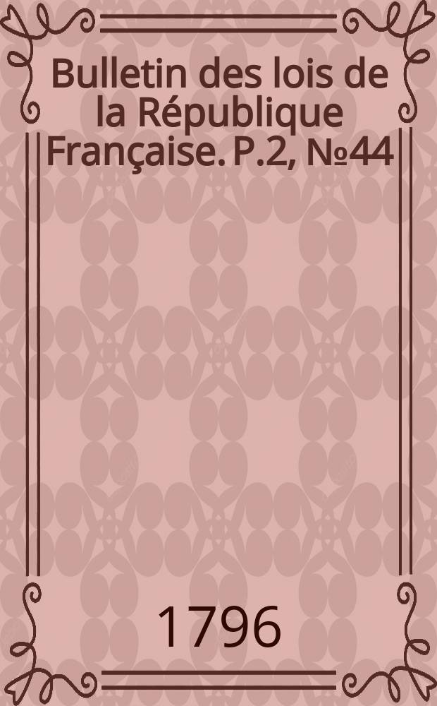 Bulletin des lois de la République Française. P.2, №44