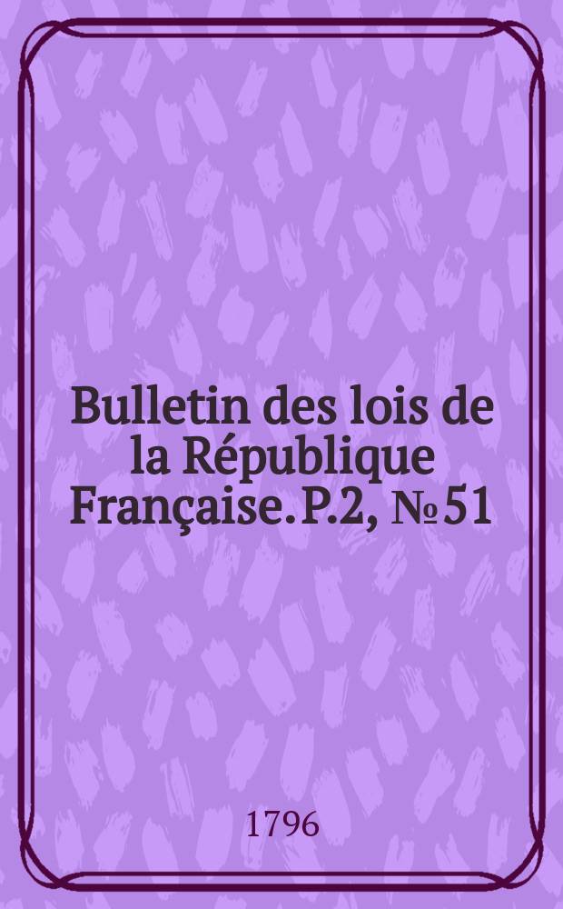 Bulletin des lois de la République Française. P.2, №51
