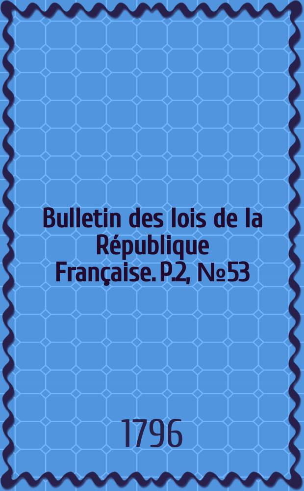 Bulletin des lois de la République Française. P.2, №53