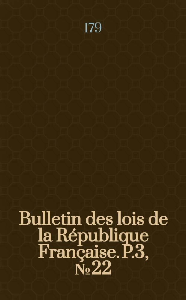 Bulletin des lois de la R&eacute;publique Fran&ccedil;aise. P.3, №22