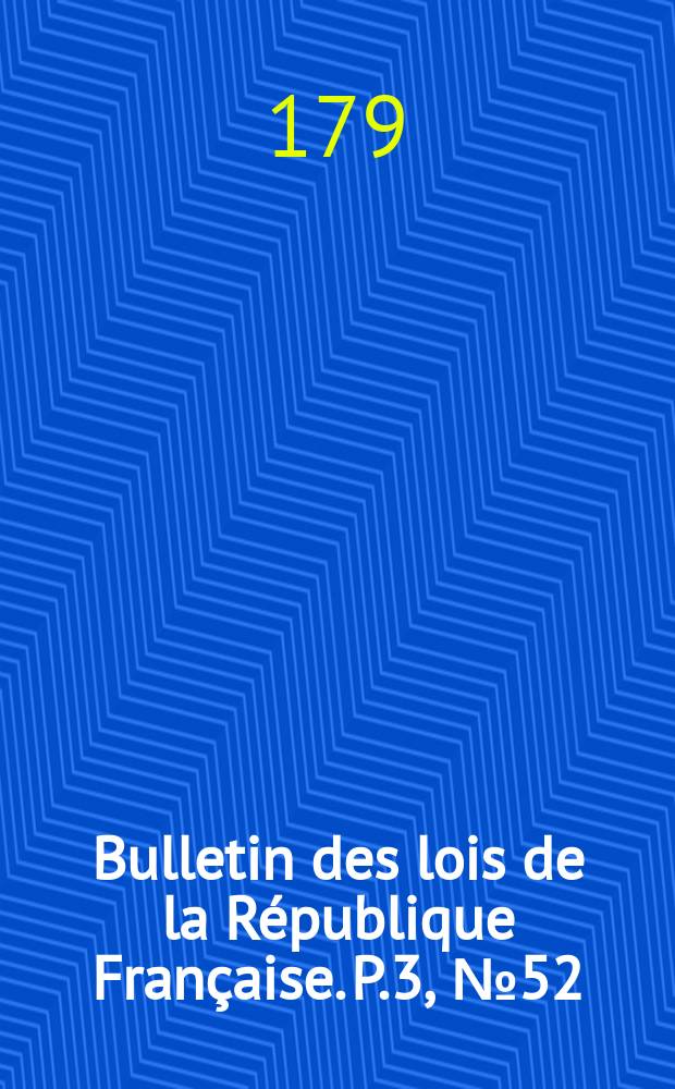Bulletin des lois de la R&eacute;publique Fran&ccedil;aise. P.3, №52