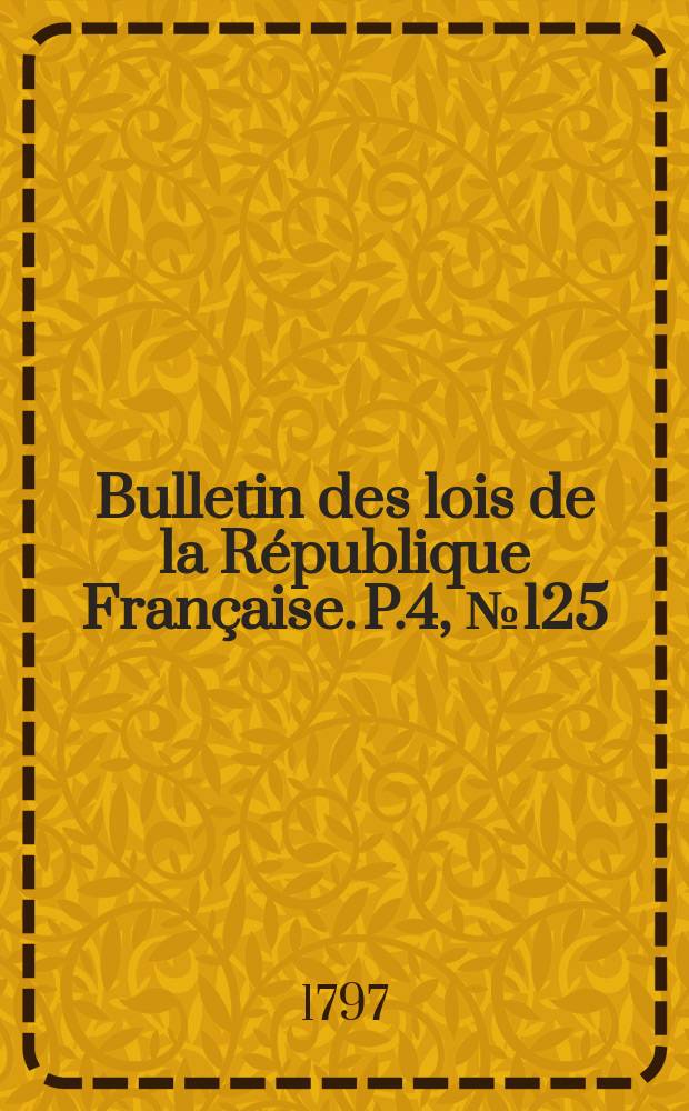Bulletin des lois de la République Française. P.4, №125