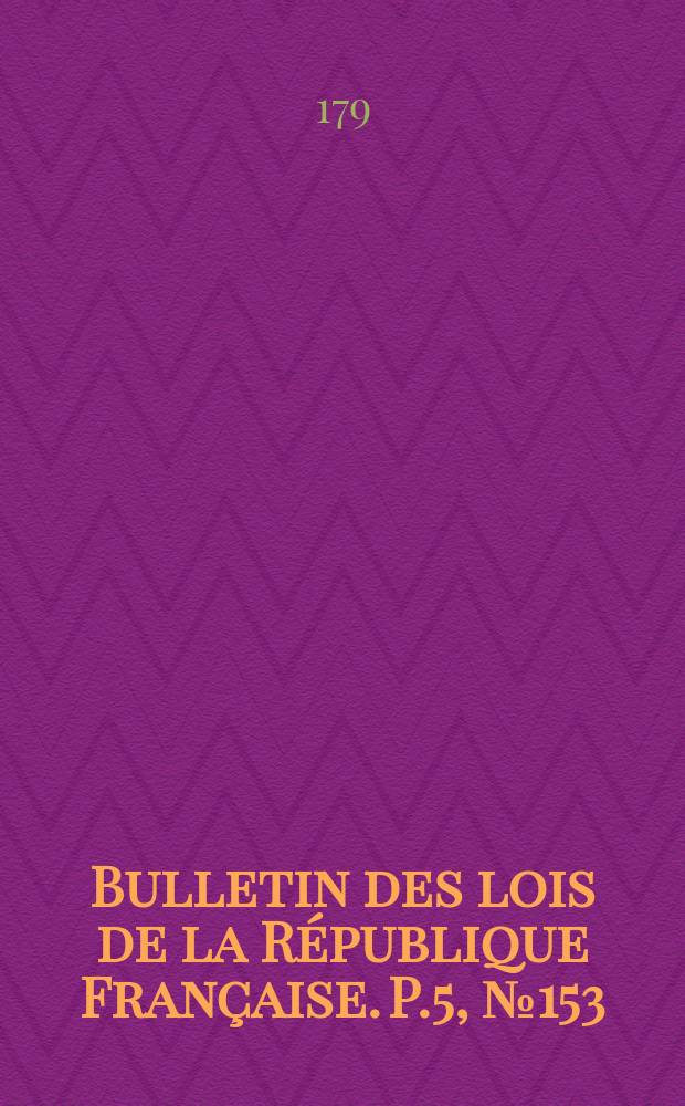 Bulletin des lois de la République Française. P.5, №153