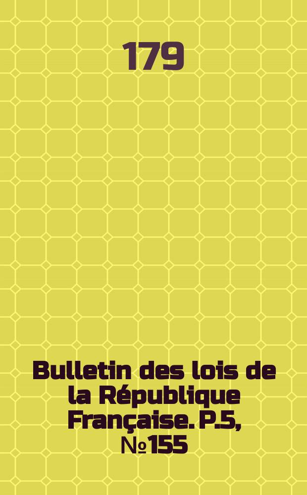 Bulletin des lois de la République Française. P.5, №155