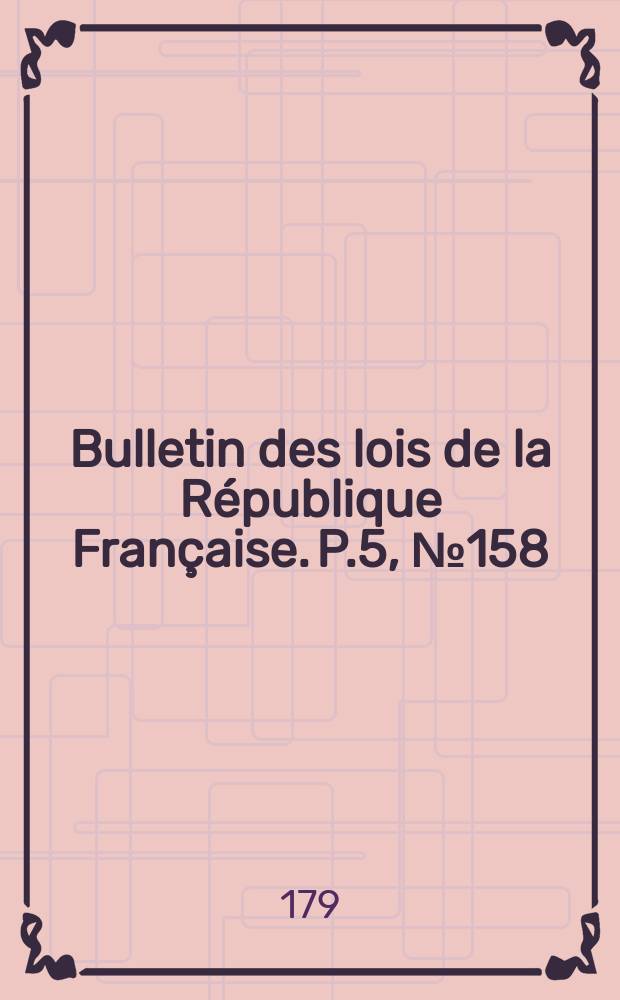 Bulletin des lois de la République Française. P.5, №158