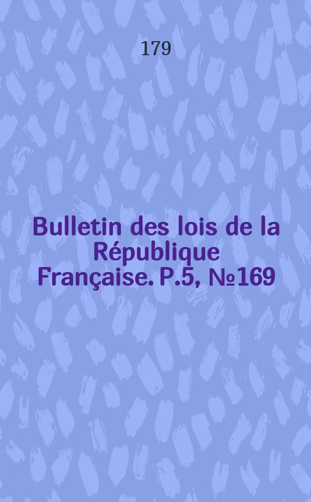 Bulletin des lois de la République Française. P.5, №169