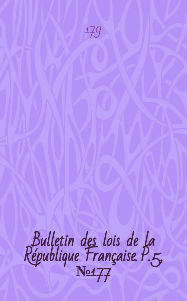 Bulletin des lois de la R&eacute;publique Fran&ccedil;aise. P.5, №177
