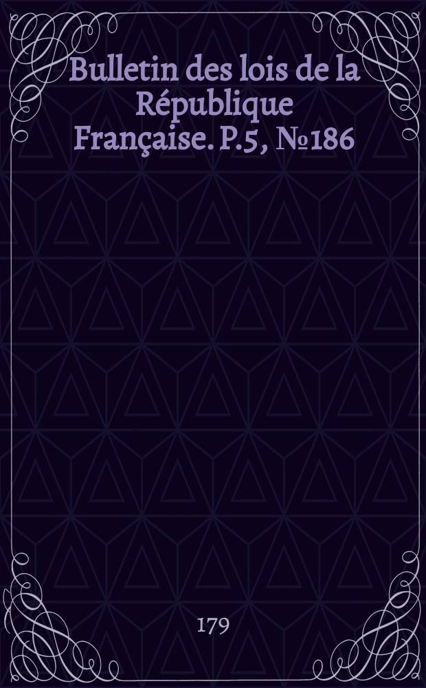 Bulletin des lois de la République Française. P.5, №186