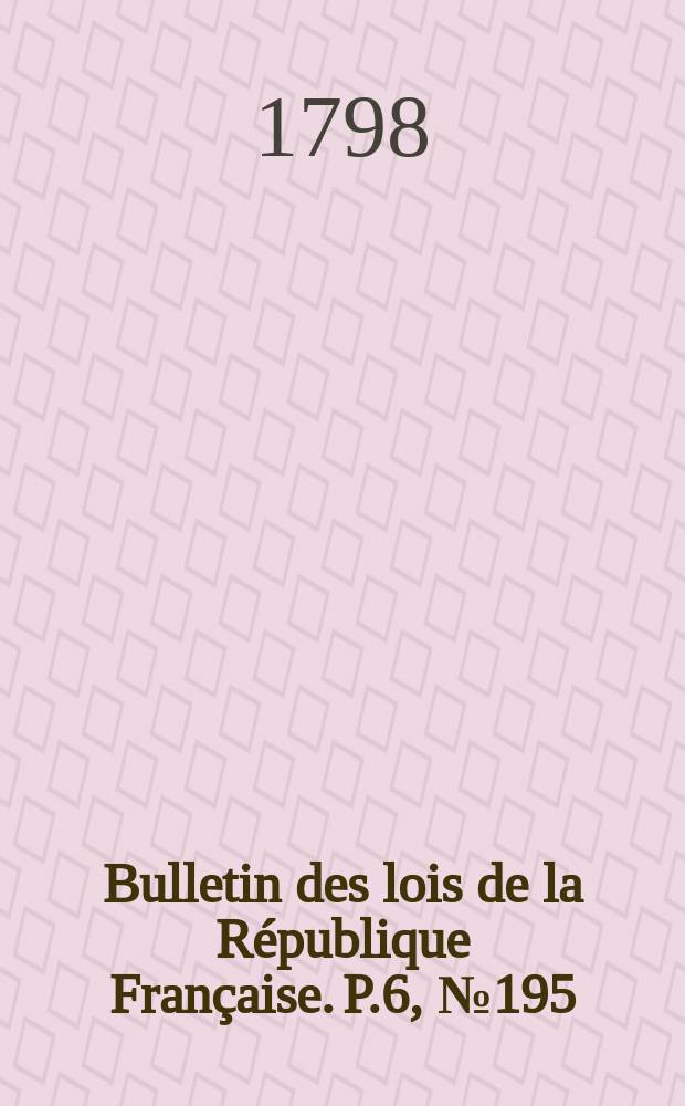 Bulletin des lois de la République Française. P.6, №195