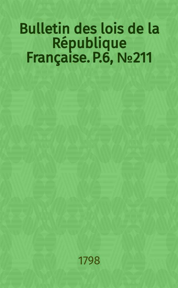 Bulletin des lois de la République Française. P.6, №211