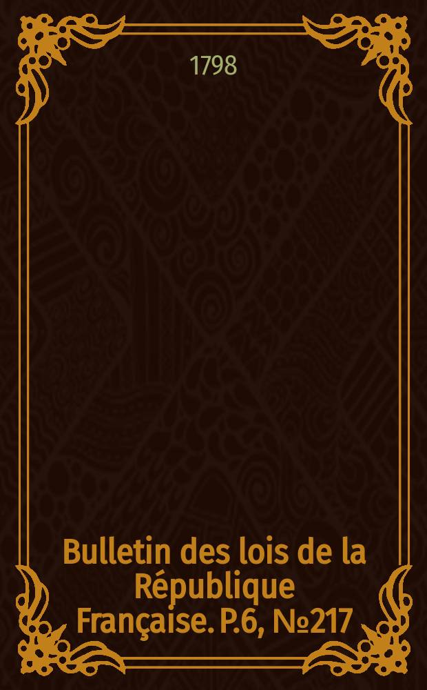 Bulletin des lois de la R&eacute;publique Fran&ccedil;aise. P.6, №217