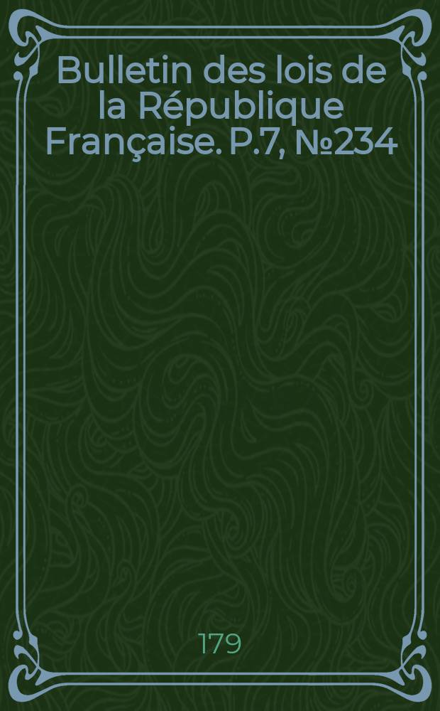 Bulletin des lois de la R&eacute;publique Fran&ccedil;aise. P.7, №234