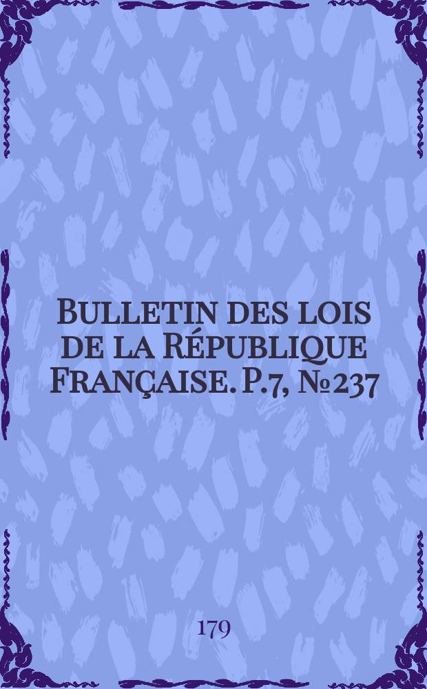 Bulletin des lois de la R&eacute;publique Fran&ccedil;aise. P.7, №237
