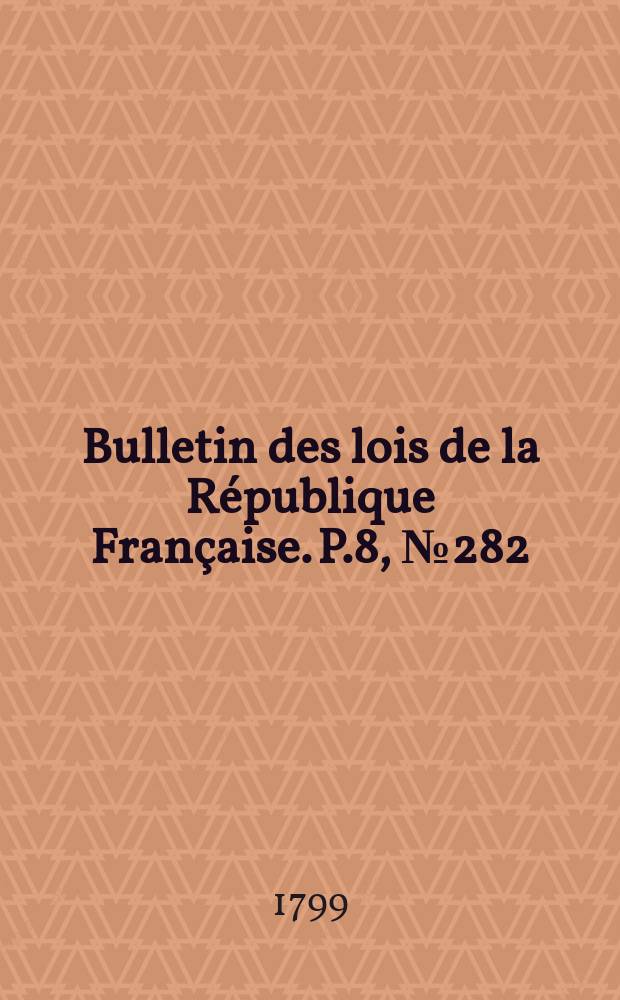 Bulletin des lois de la République Française. P.8, №282