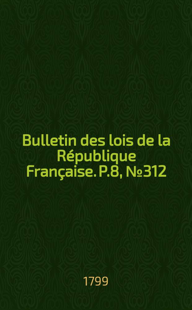 Bulletin des lois de la République Française. P.8, №312