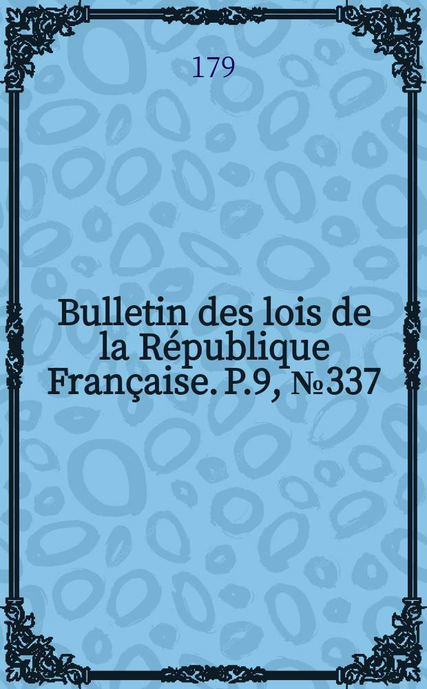 Bulletin des lois de la R&eacute;publique Fran&ccedil;aise. P.9, №337