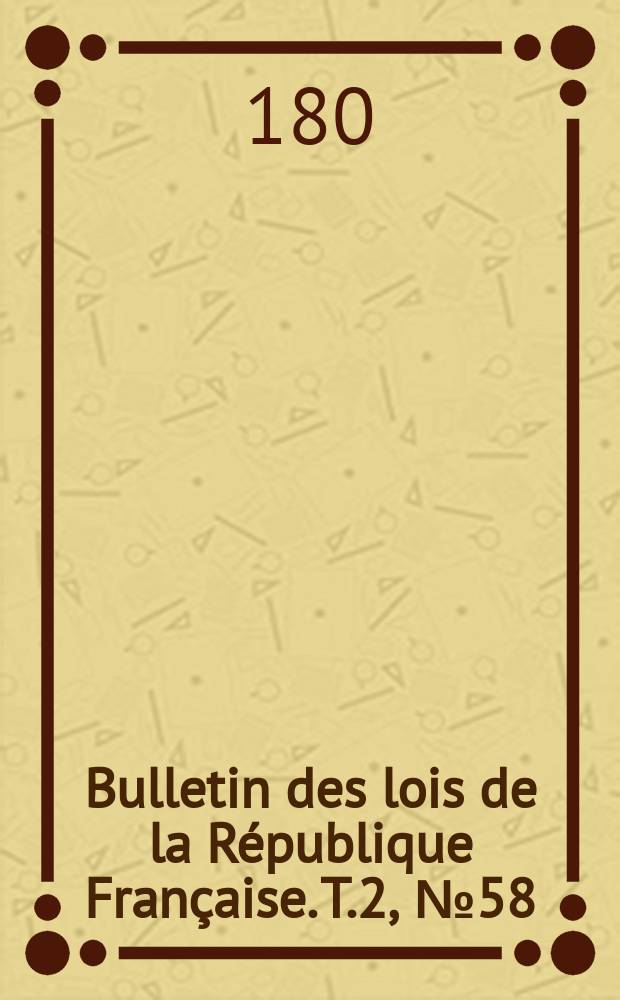 Bulletin des lois de la République Française. T.2, №58