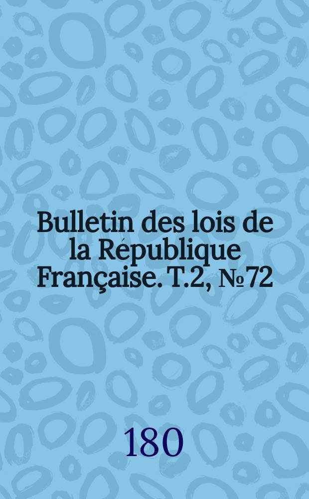 Bulletin des lois de la République Française. T.2, №72