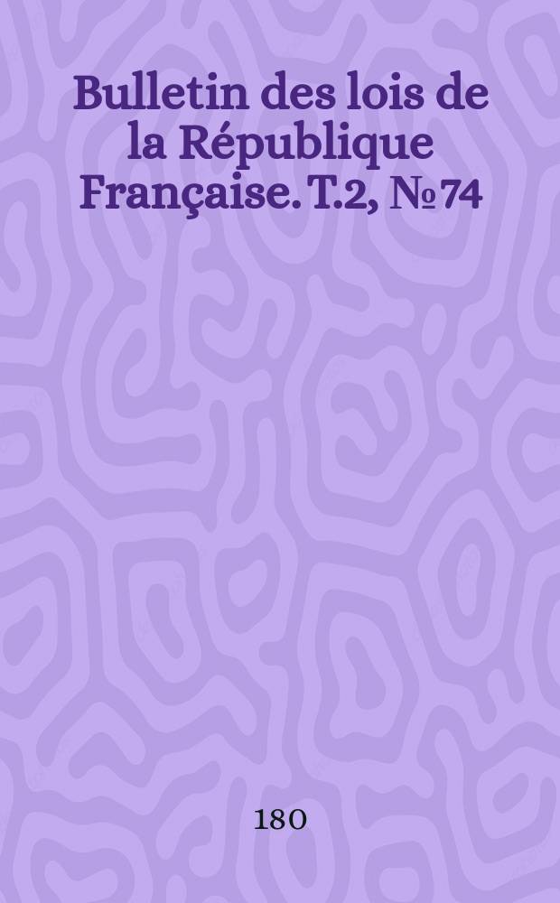 Bulletin des lois de la République Française. T.2, №74