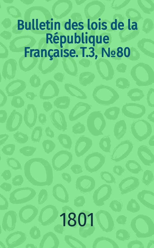 Bulletin des lois de la République Française. T.3, №80